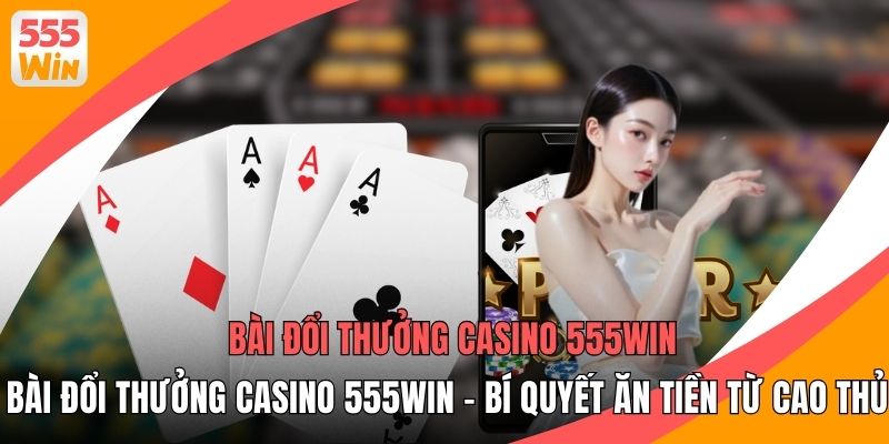 Bài Đổi Thưởng Casino 555WIN - Bí Quyết Ăn Tiền Từ Cao Thủ