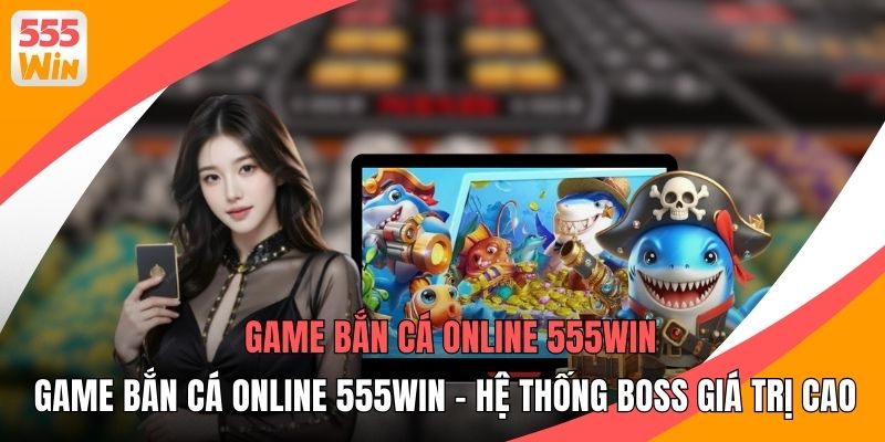 Game Bắn Cá Online 555WIN - Hệ Thống Boss Giá Trị Cao