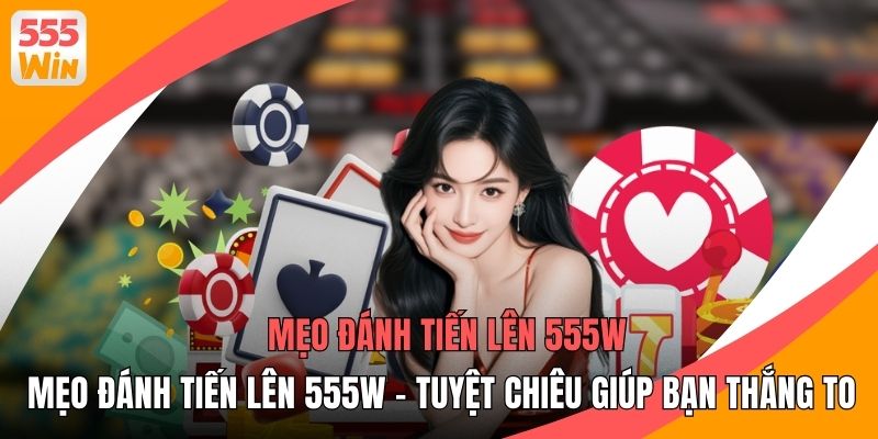 Mẹo Đánh Tiến Lên 555WIN - Tuyệt Chiêu Giúp Bạn Thắng To