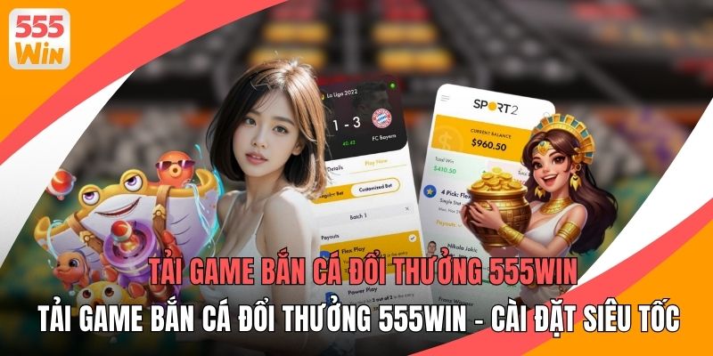 Tải Game Bắn Cá Đổi Thưởng 555WIN - Cài Đặt Siêu Tốc